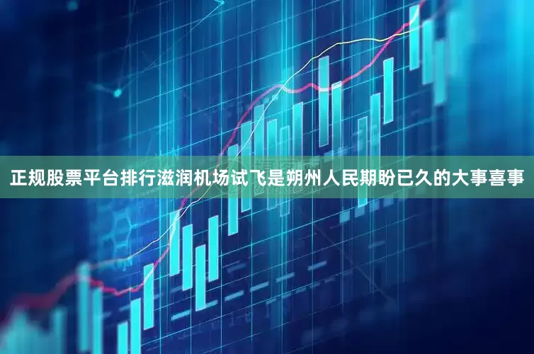 正规股票平台排行滋润机场试飞是朔州人民期盼已久的大事喜事