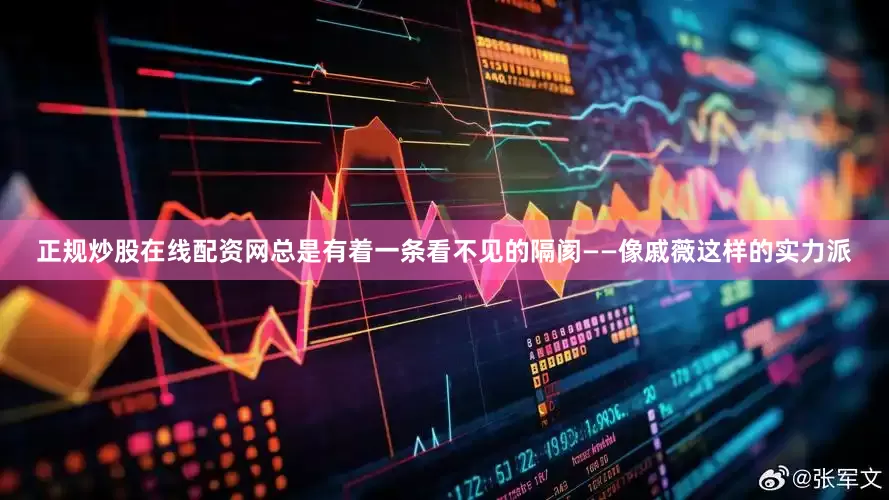 正规炒股在线配资网总是有着一条看不见的隔阂——像戚薇这样的实力派