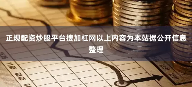 正规配资炒股平台搜加杠网以上内容为本站据公开信息整理