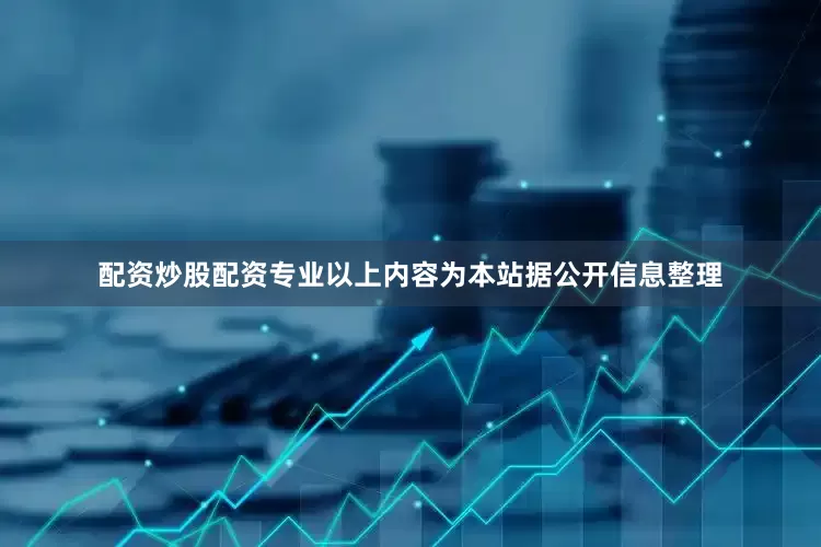 配资炒股配资专业以上内容为本站据公开信息整理