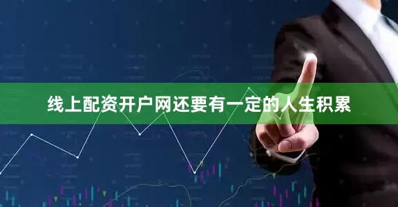 线上配资开户网还要有一定的人生积累
