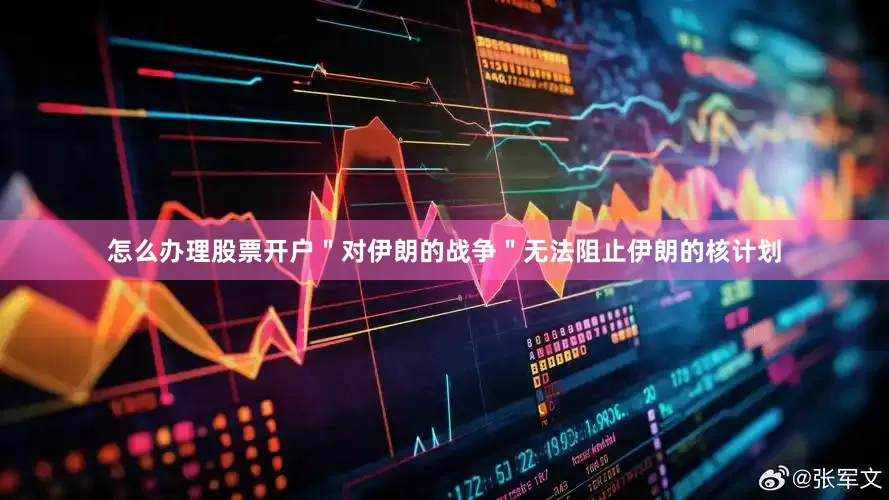 怎么办理股票开户＂对伊朗的战争＂无法阻止伊朗的核计划