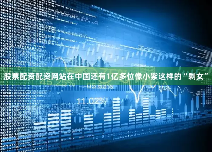 股票配资配资网站在中国还有1亿多位像小紫这样的“剩女”