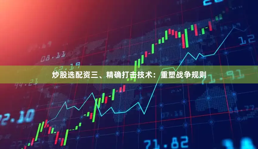 炒股选配资三、精确打击技术：重塑战争规则