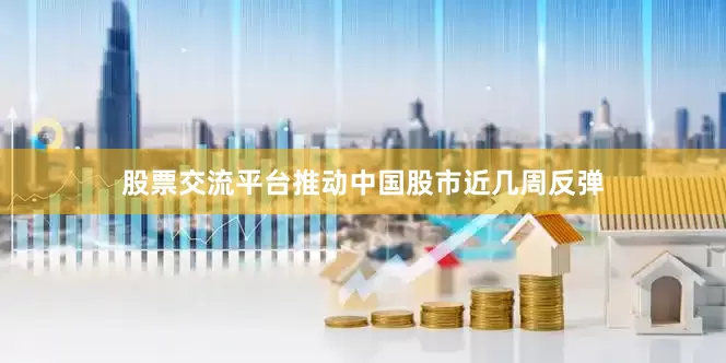 股票交流平台推动中国股市近几周反弹