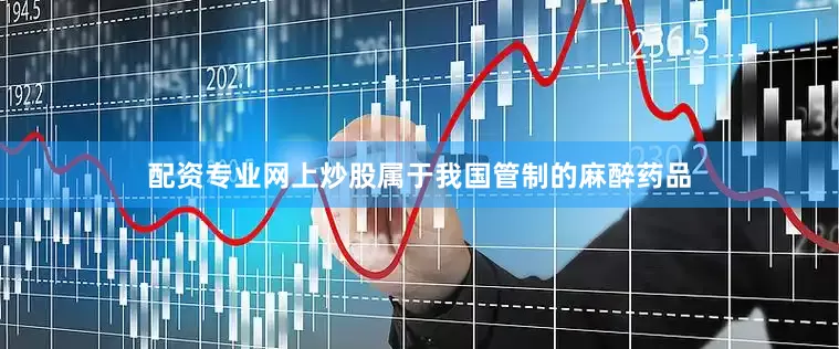 配资专业网上炒股属于我国管制的麻醉药品