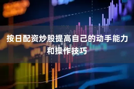 按日配资炒股提高自己的动手能力和操作技巧