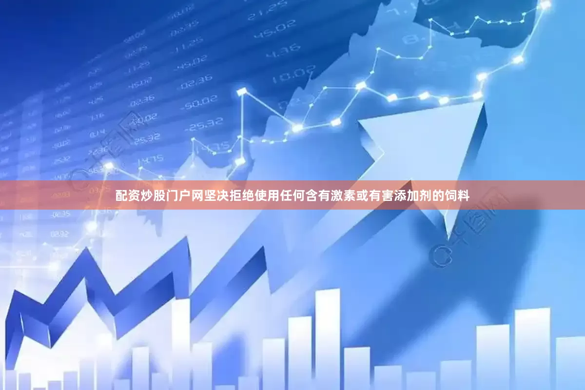 配资炒股门户网坚决拒绝使用任何含有激素或有害添加剂的饲料