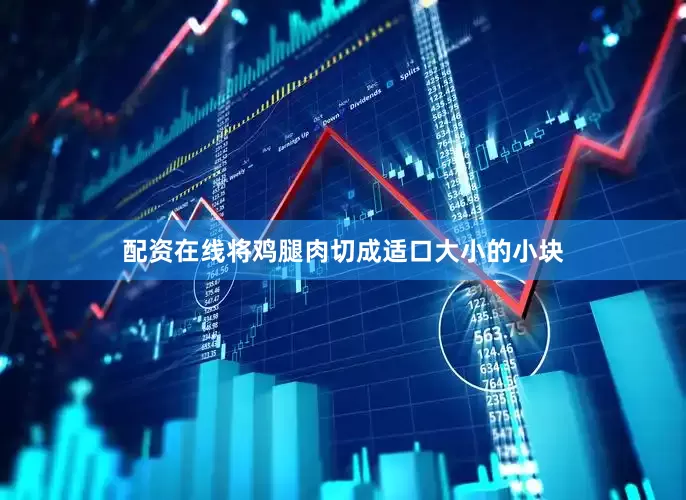 配资在线将鸡腿肉切成适口大小的小块