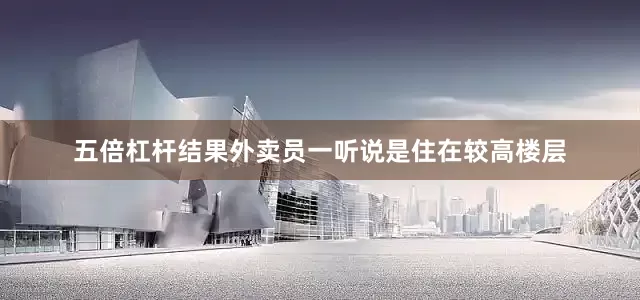 五倍杠杆结果外卖员一听说是住在较高楼层