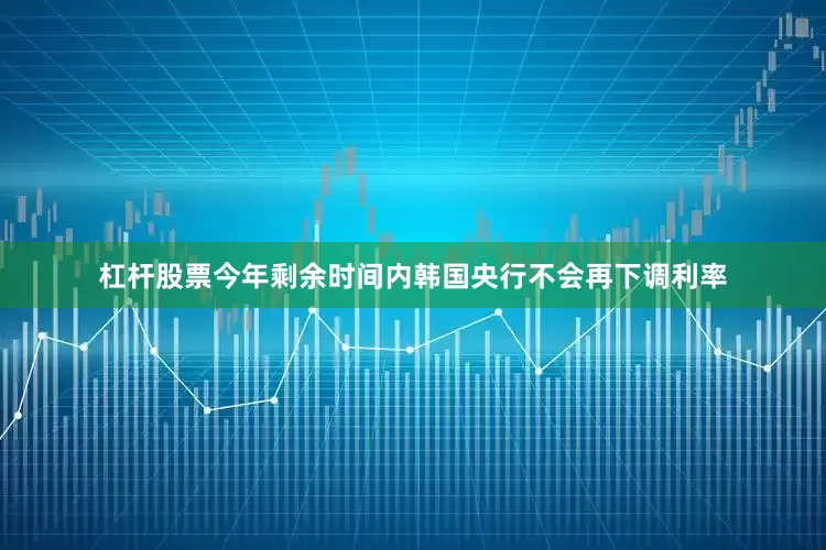 杠杆股票今年剩余时间内韩国央行不会再下调利率