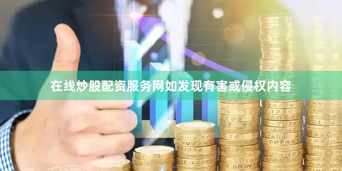 在线炒股配资服务网如发现有害或侵权内容