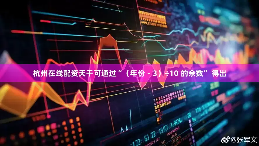 杭州在线配资天干可通过“（年份 - 3）÷10 的余数” 得出