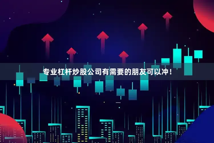 专业杠杆炒股公司有需要的朋友可以冲！
