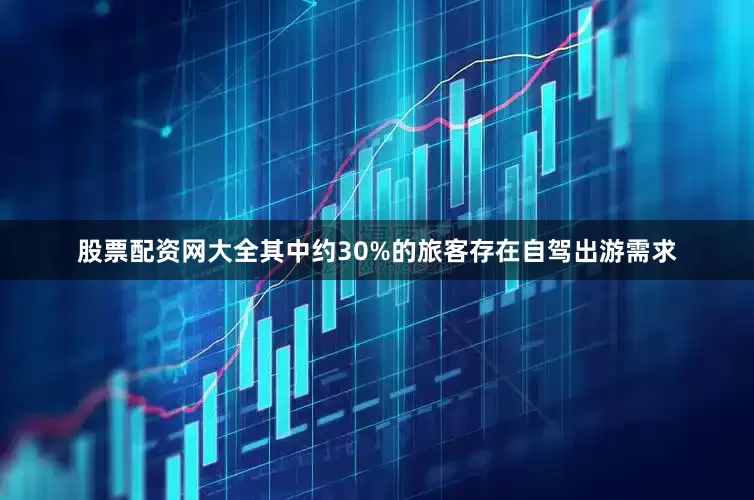 股票配资网大全其中约30%的旅客存在自驾出游需求