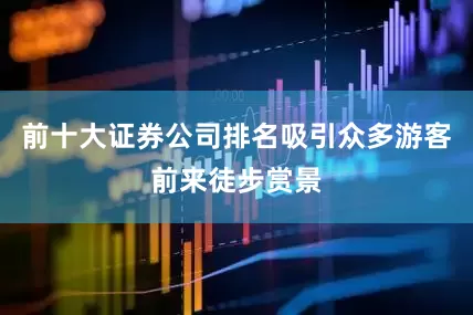 前十大证券公司排名吸引众多游客前来徒步赏景