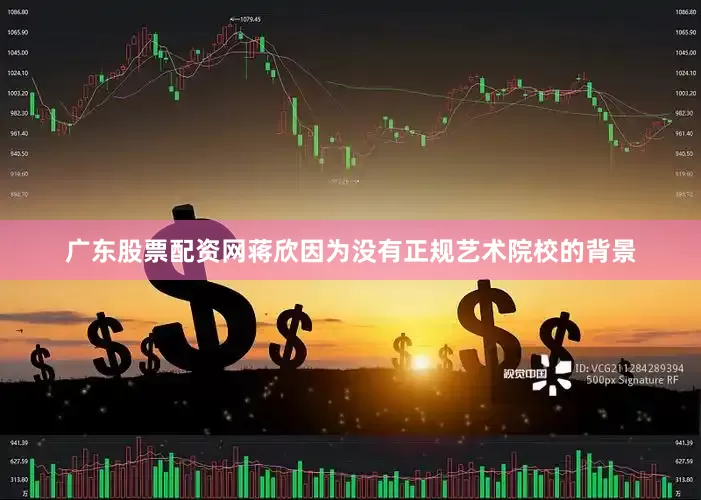 广东股票配资网蒋欣因为没有正规艺术院校的背景