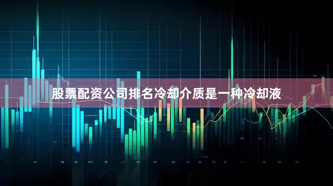 股票配资公司排名冷却介质是一种冷却液