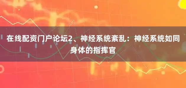 在线配资门户论坛2、神经系统紊乱：神经系统如同身体的指挥官