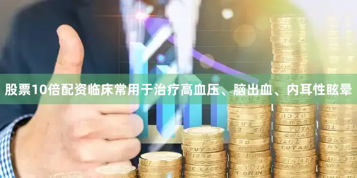 股票10倍配资临床常用于治疗高血压、脑出血、内耳性眩晕