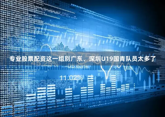 专业股票配资这一组别广东、深圳U19国青队员太多了