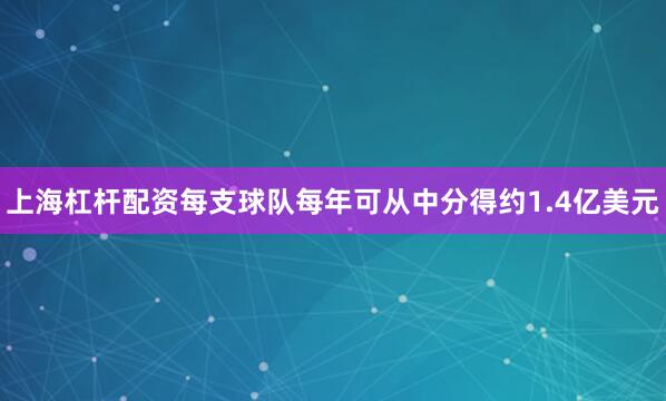 上海杠杆配资每支球队每年可从中分得约1.4亿美元