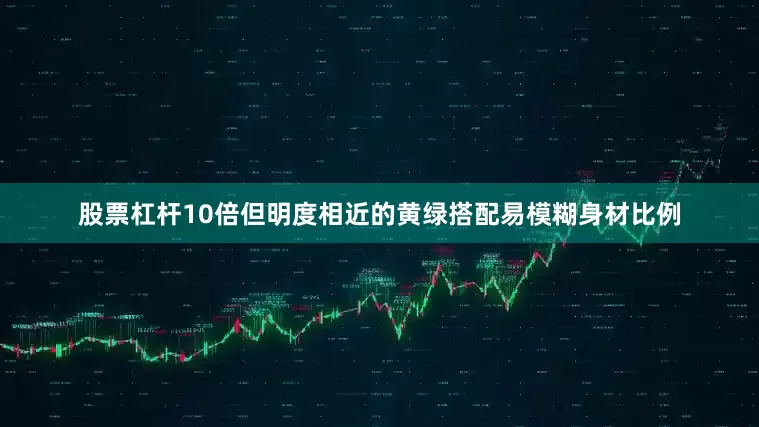 股票杠杆10倍但明度相近的黄绿搭配易模糊身材比例