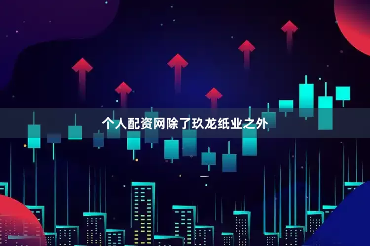 个人配资网　　除了玖龙纸业之外