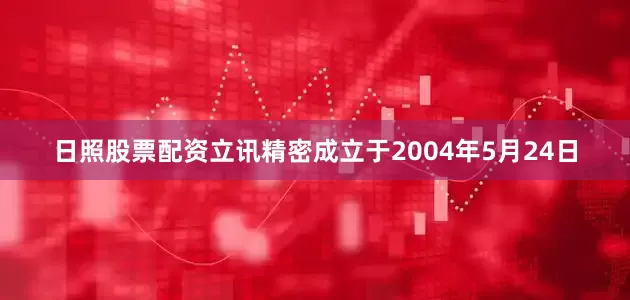 日照股票配资立讯精密成立于2004年5月24日
