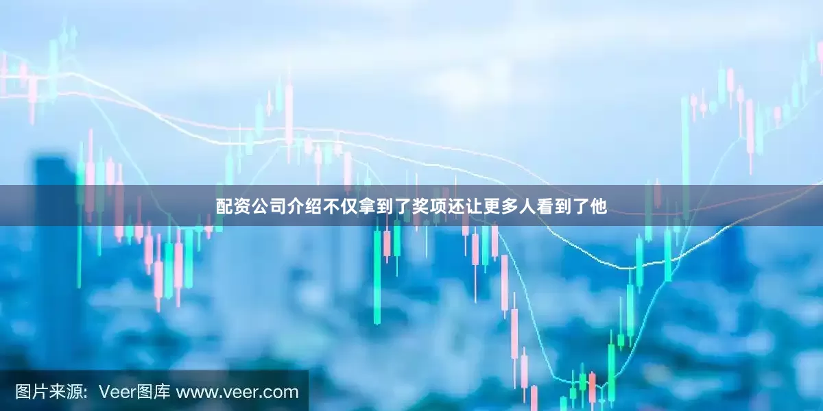 配资公司介绍不仅拿到了奖项还让更多人看到了他