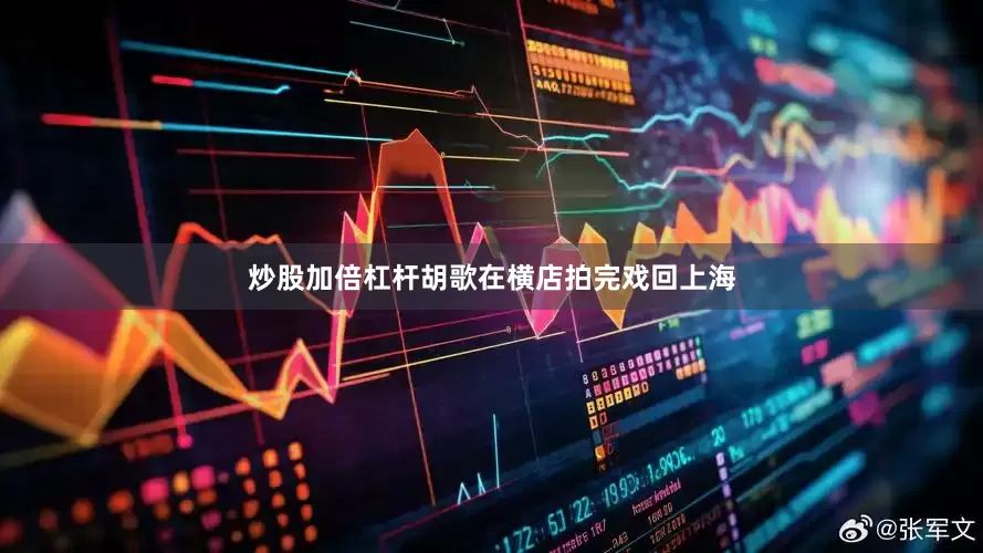 炒股加倍杠杆胡歌在横店拍完戏回上海