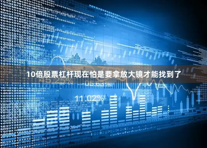 10倍股票杠杆现在怕是要拿放大镜才能找到了