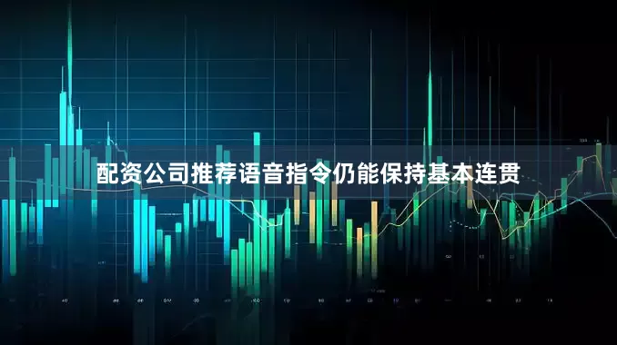 配资公司推荐语音指令仍能保持基本连贯