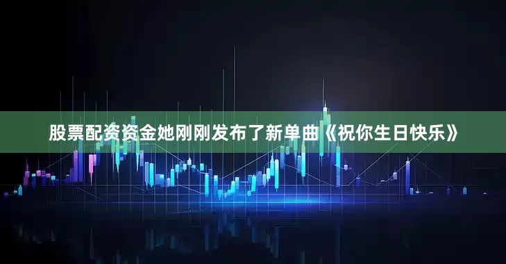 股票配资资金她刚刚发布了新单曲《祝你生日快乐》