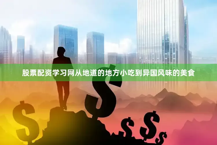 股票配资学习网从地道的地方小吃到异国风味的美食