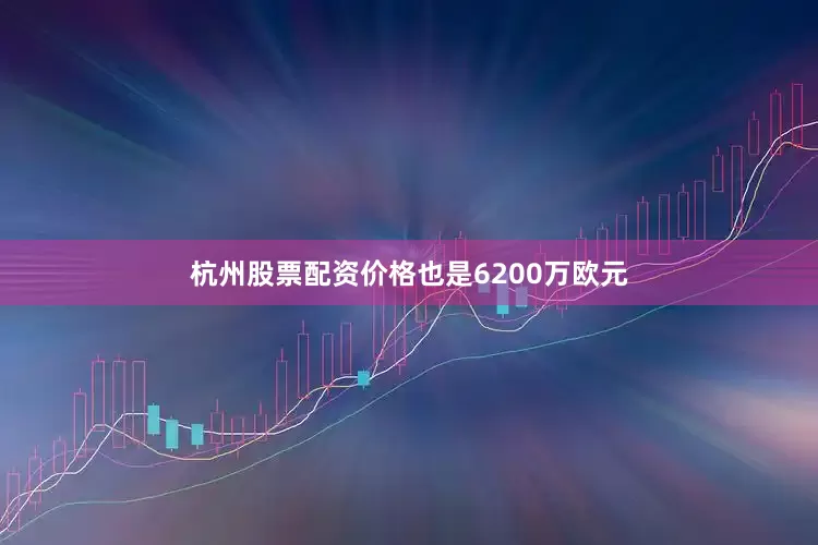 杭州股票配资价格也是6200万欧元