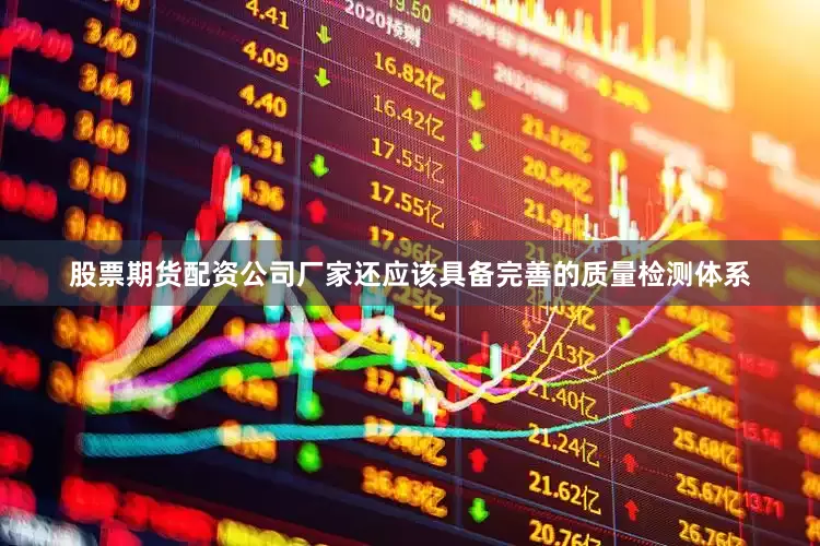股票期货配资公司厂家还应该具备完善的质量检测体系