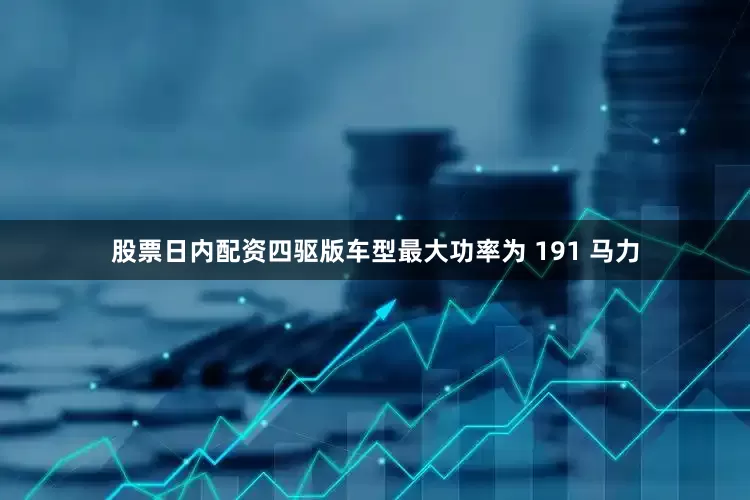 股票日内配资四驱版车型最大功率为 191 马力