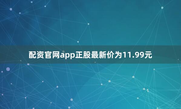 配资官网app正股最新价为11.99元