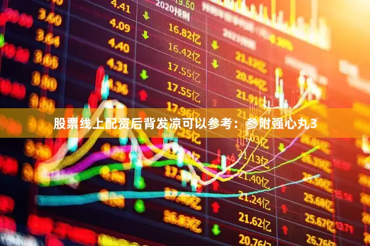 股票线上配资后背发凉可以参考：参附强心丸3