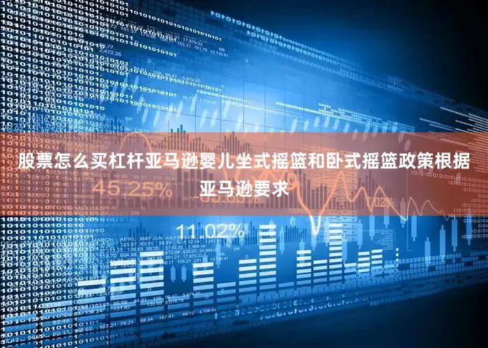 股票怎么买杠杆亚马逊婴儿坐式摇篮和卧式摇篮政策根据亚马逊要求