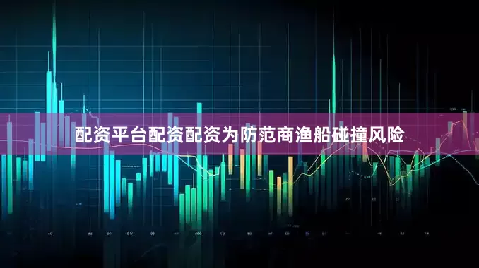 配资平台配资配资为防范商渔船碰撞风险