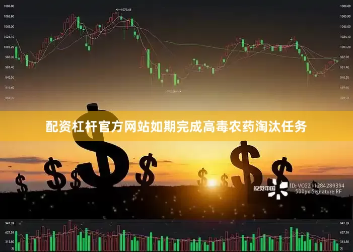 配资杠杆官方网站如期完成高毒农药淘汰任务