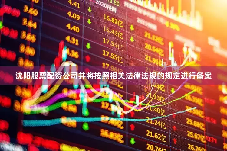 沈阳股票配资公司并将按照相关法律法规的规定进行备案