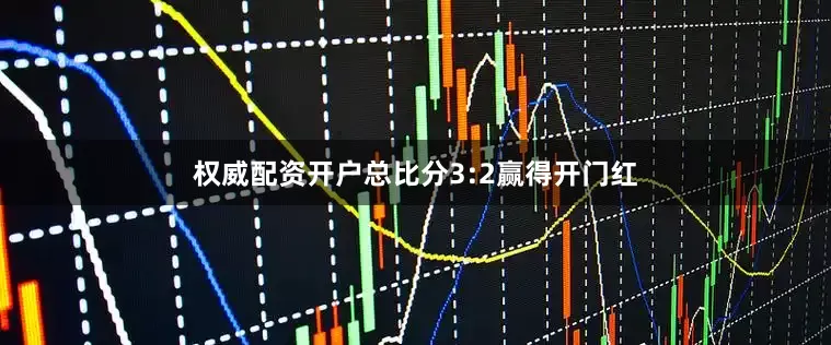 权威配资开户总比分3:2赢得开门红